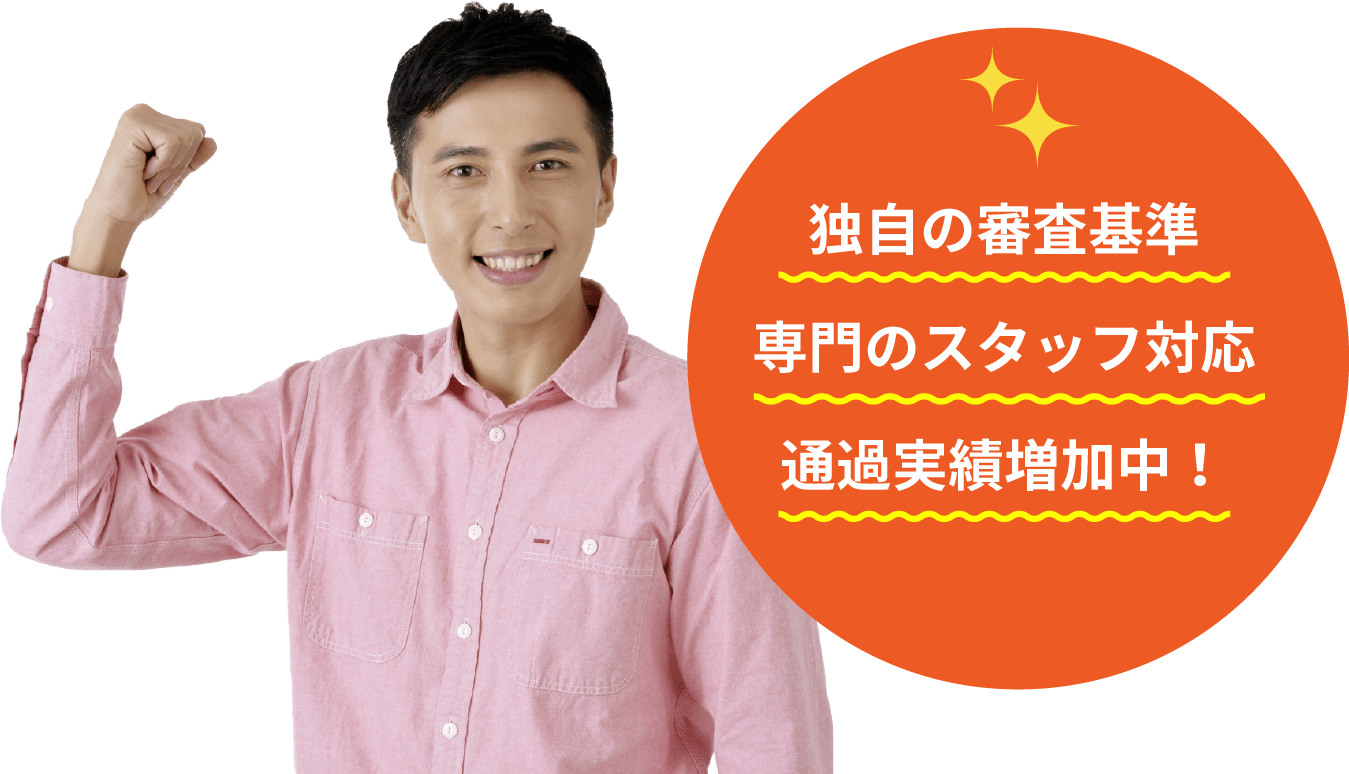 独自の審査基準 専門のスタッフ対応 通過実績増加中！